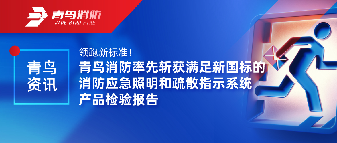 青鸟资讯 | 领跑新标准！青鸟消防率先斩获满足新国标的消防应急照明和疏散指示系统产品检验报告